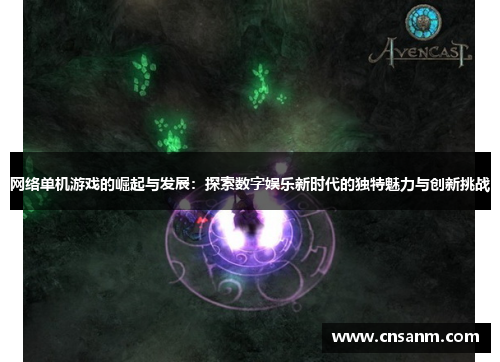 网络单机游戏的崛起与发展：探索数字娱乐新时代的独特魅力与创新挑战